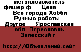  металлоискатель фишер ф2. › Цена ­ 15 000 - Все города Хобби. Ручные работы » Другое   . Ярославская обл.,Переславль-Залесский г.